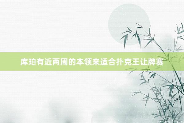 库珀有近两周的本领来适合扑克王让牌赛