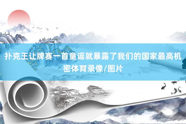 扑克王让牌赛一首童谣就暴露了我们的国家最高机密体育录像/图片