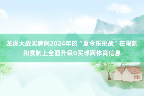 龙虎大战买牌网2024年的“夏令乐挑战”在限制和赛制上全面升级G买球网体育信息