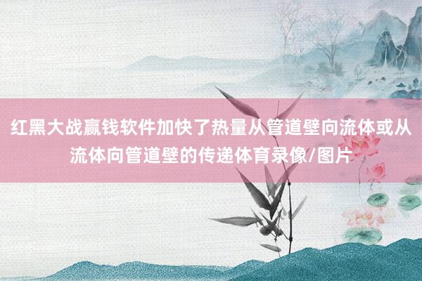 红黑大战赢钱软件加快了热量从管道壁向流体或从流体向管道壁的传递体育录像/图片