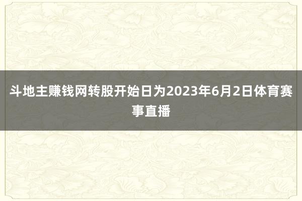 斗地主赚钱网转股开始日为2023年6月2日体育赛事直播