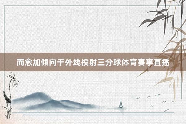 而愈加倾向于外线投射三分球体育赛事直播