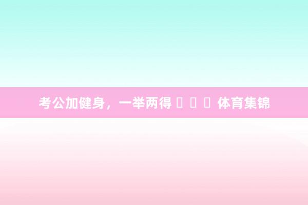 考公加健身，一举两得 ​​​体育集锦