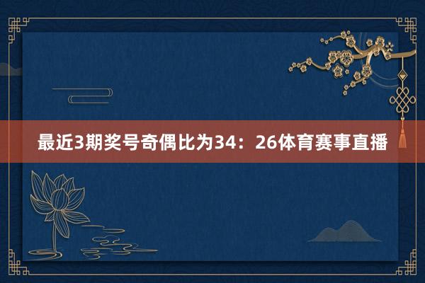 最近3期奖号奇偶比为34：26体育赛事直播