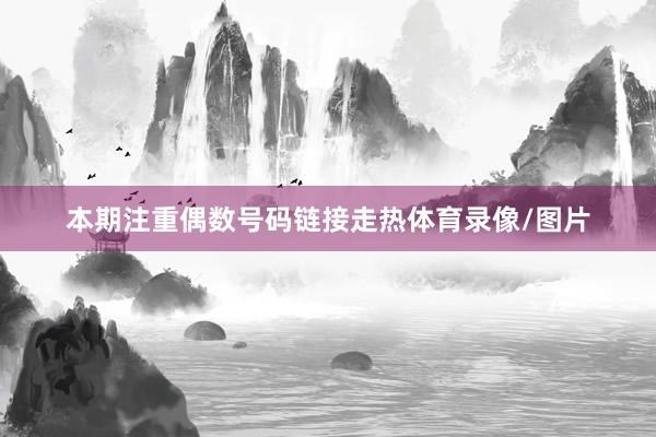 本期注重偶数号码链接走热体育录像/图片