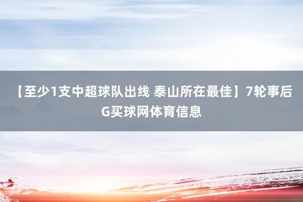 【至少1支中超球队出线 泰山所在最佳】7轮事后G买球网体育信息