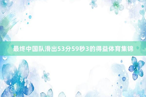 最终中国队滑出53分59秒3的得益体育集锦