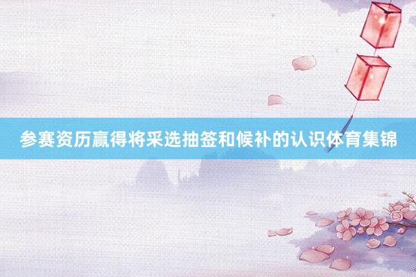 参赛资历赢得将采选抽签和候补的认识体育集锦