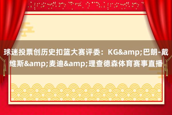 球迷投票创历史扣篮大赛评委：KG&巴朗-戴维斯&麦迪&理查德森体育赛事直播