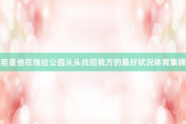 若是他在维拉公园从头找回我方的最好状况体育集锦
