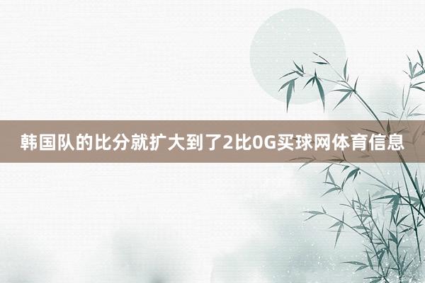 韩国队的比分就扩大到了2比0G买球网体育信息