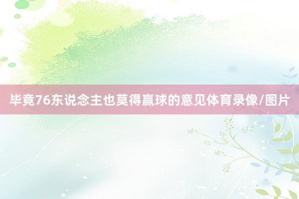 毕竟76东说念主也莫得赢球的意见体育录像/图片