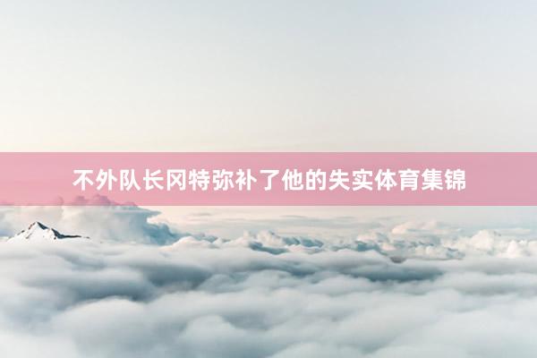 不外队长冈特弥补了他的失实体育集锦