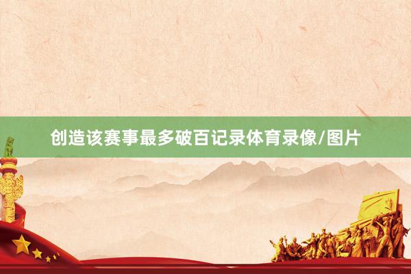 创造该赛事最多破百记录体育录像/图片