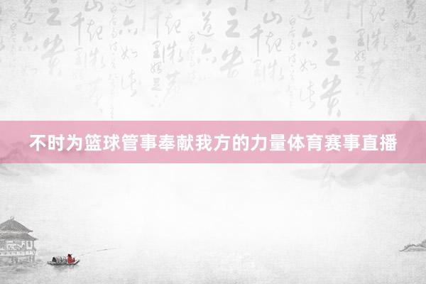 不时为篮球管事奉献我方的力量体育赛事直播