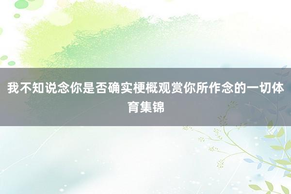 我不知说念你是否确实梗概观赏你所作念的一切体育集锦