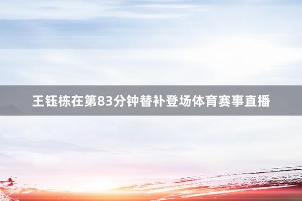 王钰栋在第83分钟替补登场体育赛事直播