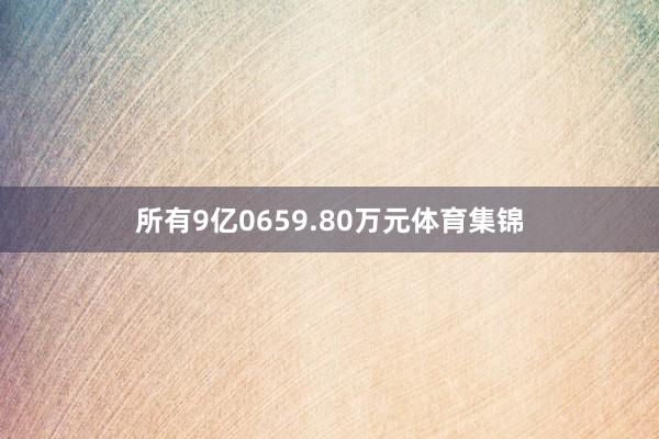 所有9亿0659.80万元体育集锦