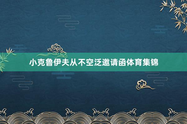 小克鲁伊夫从不空泛邀请函体育集锦