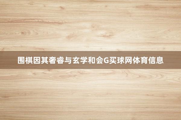 围棋因其奢睿与玄学和会G买球网体育信息
