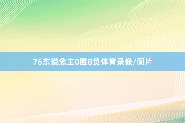 76东说念主0胜8负体育录像/图片