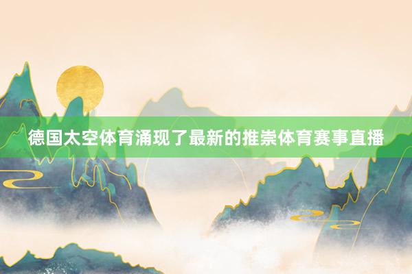 德国太空体育涌现了最新的推崇体育赛事直播