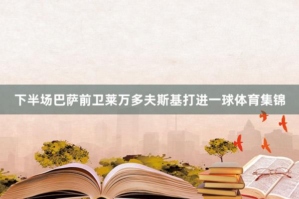 下半场巴萨前卫莱万多夫斯基打进一球体育集锦