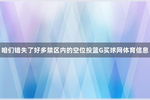 咱们错失了好多禁区内的空位投篮G买球网体育信息