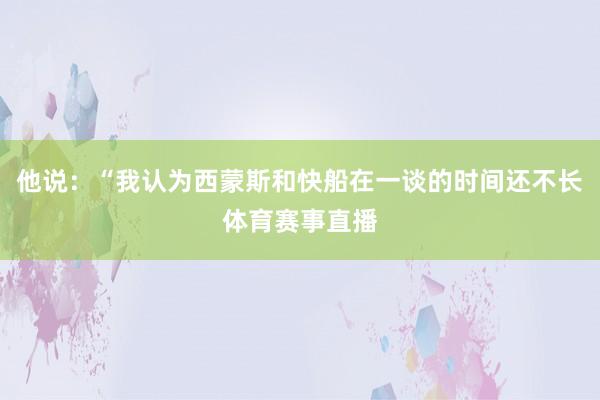 他说：“我认为西蒙斯和快船在一谈的时间还不长体育赛事直播