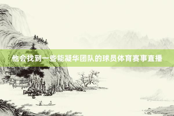 他会找到一些能凝华团队的球员体育赛事直播