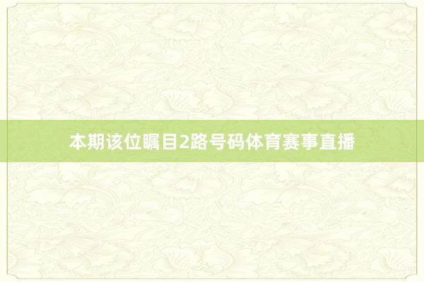 本期该位瞩目2路号码体育赛事直播