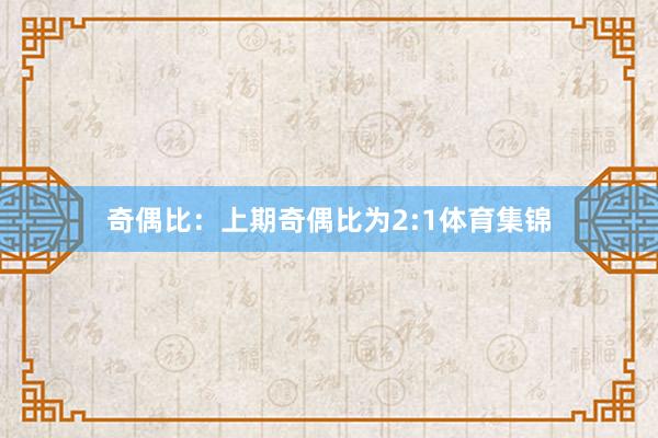 奇偶比：上期奇偶比为2:1体育集锦