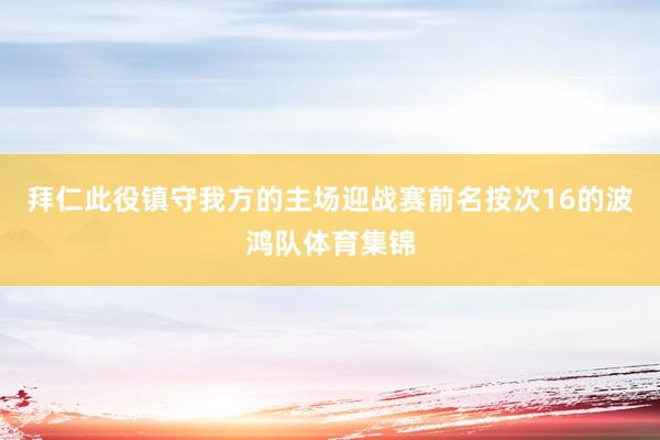 拜仁此役镇守我方的主场迎战赛前名按次16的波鸿队体育集锦
