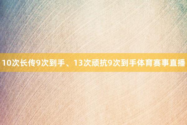10次长传9次到手、13次顽抗9次到手体育赛事直播